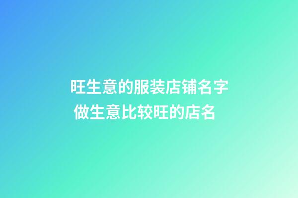 旺生意的服装店铺名字 做生意比较旺的店名-第1张-店铺起名-玄机派